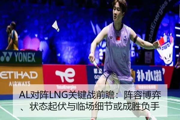 AL对阵LNG关键战前瞻：阵容博弈、状态起伏与临场细节或成胜负手